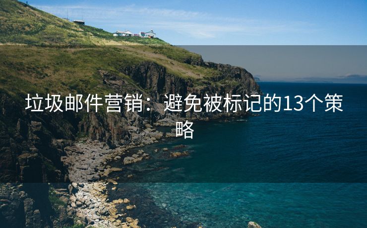 垃圾邮件营销：避免被标记的13个策略