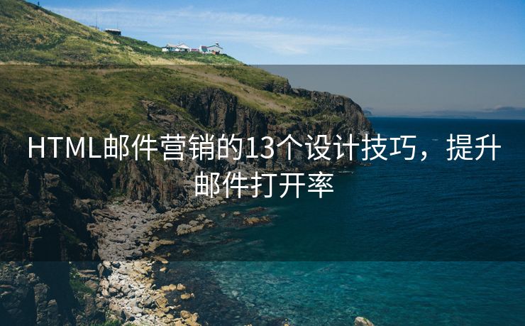 HTML邮件营销的13个设计技巧，提升邮件打开率