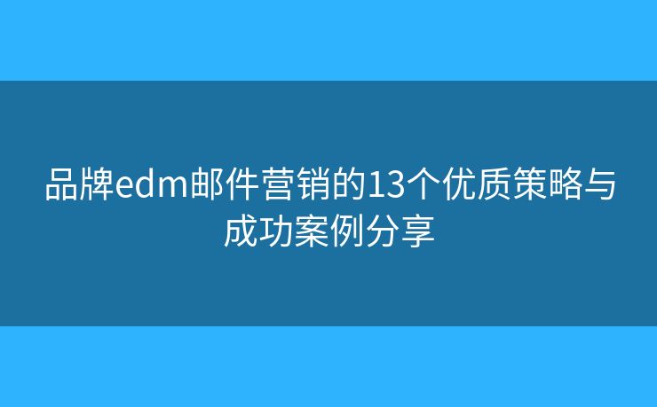 品牌edm邮件营销的13个优质策略与成功案例分享