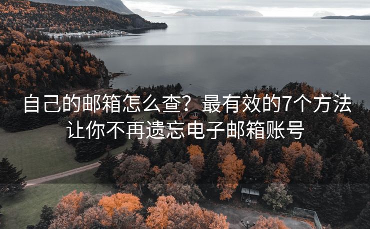 自己的邮箱怎么查？最有效的7个方法让你不再遗忘电子邮箱账号