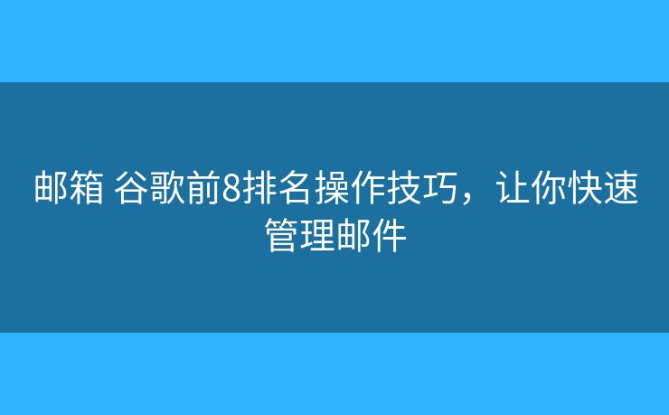 邮箱 谷歌前8排名操作技巧，让你快速管理邮件