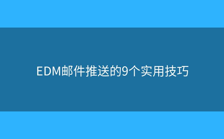EDM邮件推送的9个实用技巧