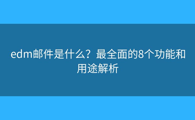 edm邮件是什么？最全面的8个功能和用途解析