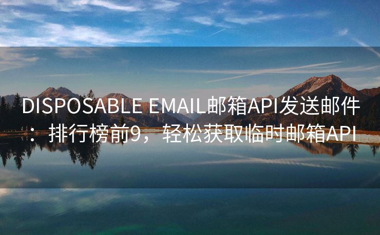 DISPOSABLE EMAIL邮箱API发送邮件：排行榜前9，轻松获取临时邮箱API