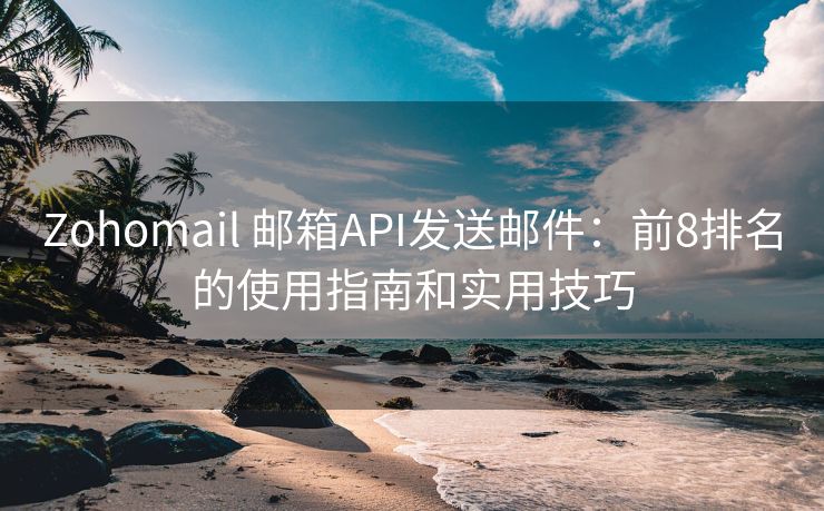 Zohomail 邮箱API发送邮件：前8排名的使用指南和实用技巧