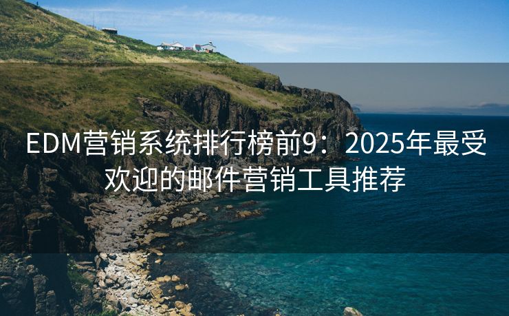 EDM营销系统排行榜前9：2025年最受欢迎的邮件营销工具推荐