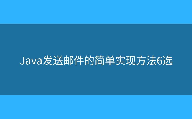 Java发送邮件的简单实现方法6选