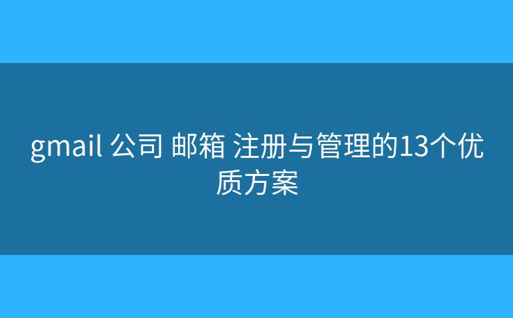 gmail 公司 邮箱 注册与管理的13个优质方案