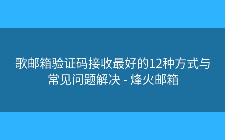 歌邮箱验证码接收最好的12种方式与常见问题解决 - 烽火邮箱