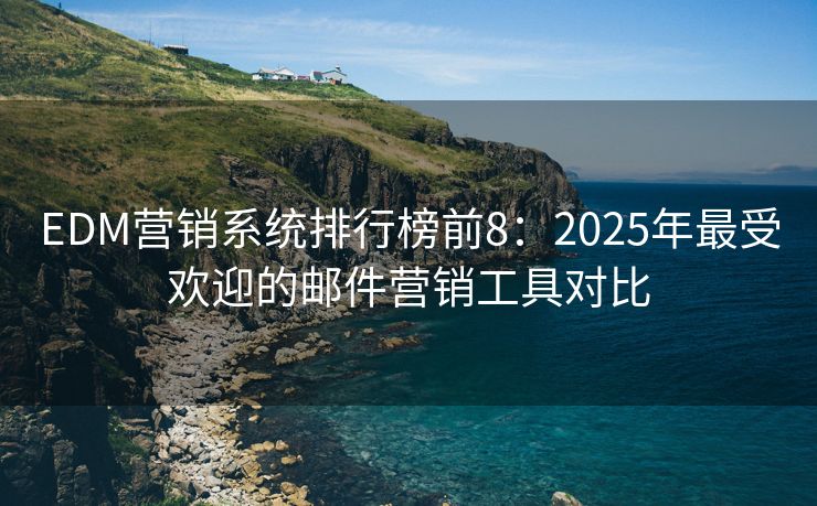 EDM营销系统排行榜前8：2025年最受欢迎的邮件营销工具对比