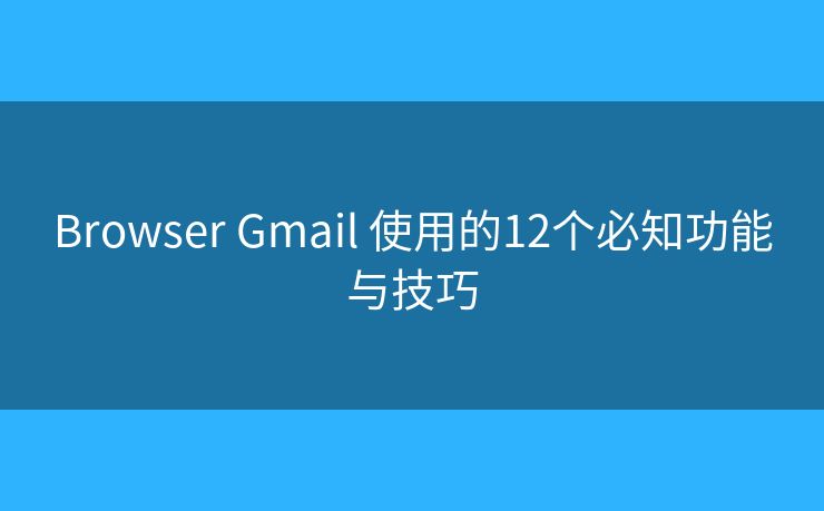 Browser Gmail 使用的12个必知功能与技巧