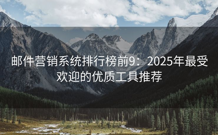 邮件营销系统排行榜前9：2025年最受欢迎的优质工具推荐