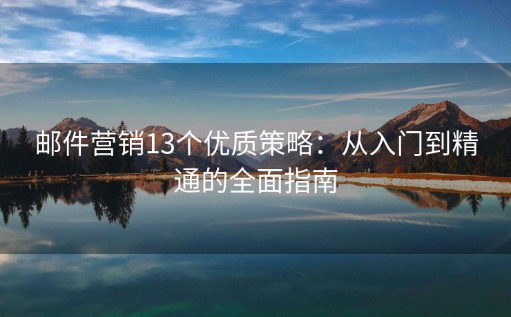 邮件营销13个优质策略：从入门到精通的全面指南