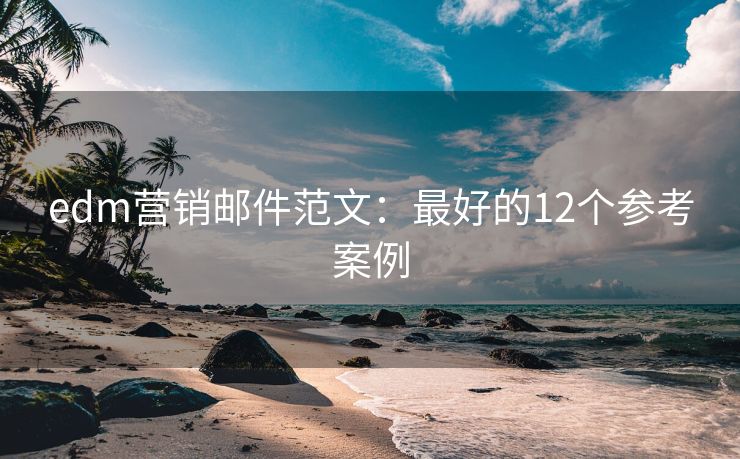 edm营销邮件范文：最好的12个参考案例