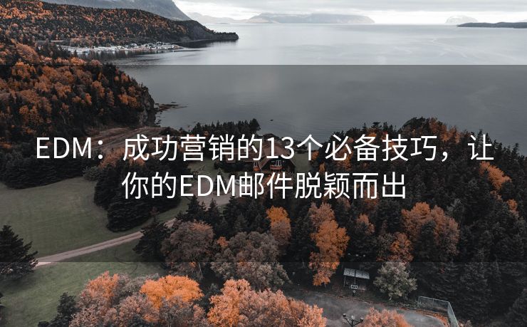 EDM：成功营销的13个必备技巧，让你的EDM邮件脱颖而出