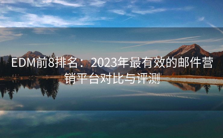 EDM前8排名：2023年最有效的邮件营销平台对比与评测