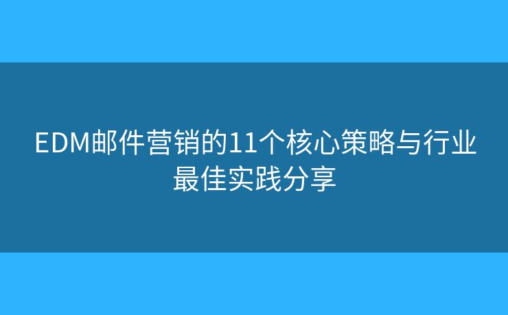 EDM邮件营销的11个核心策略与行业最佳实践分享 EDM邮件营销的11个核心策略与行业最佳实践分享