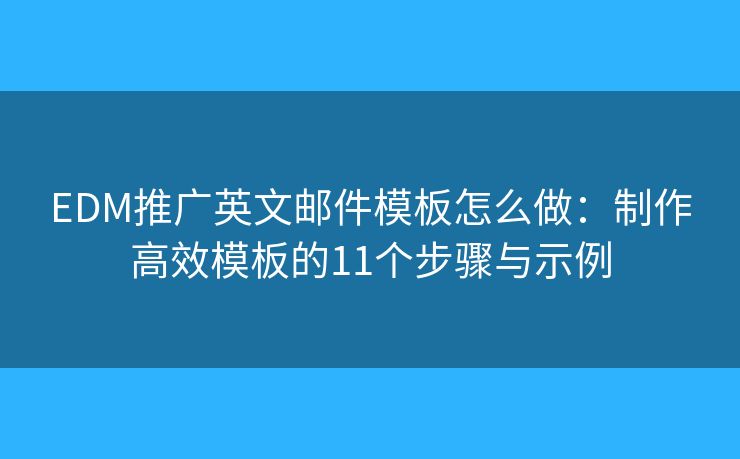 EDM推广英文邮件模板怎么做：制作高效模板的11个步骤与示例