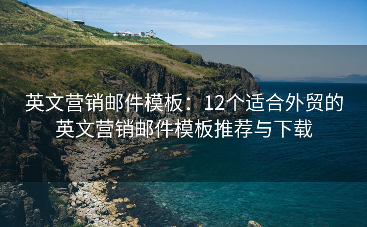 英文营销邮件模板：12个适合外贸的英文营销邮件模板推荐与下载