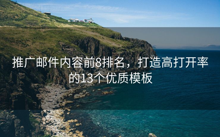 推广邮件内容前8排名，打造高打开率的13个优质模板