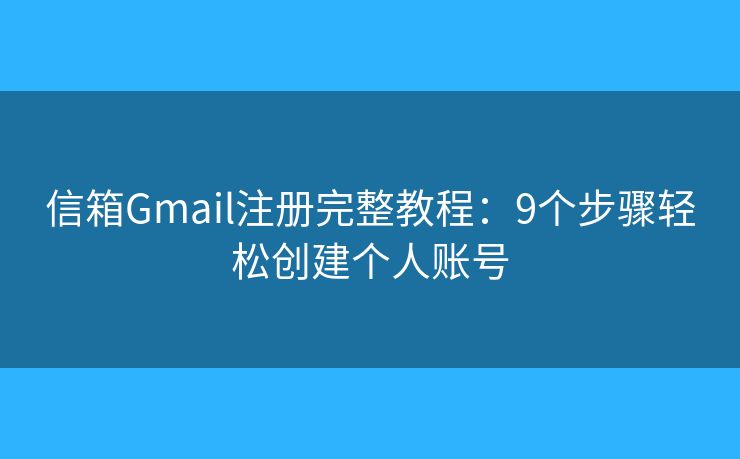 信箱Gmail注册完整教程：9个步骤轻松创建个人账号