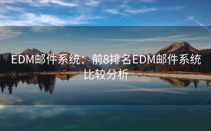 EDM邮件系统：前8排名EDM邮件系统比较分析