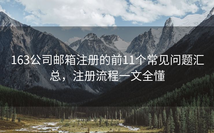 163公司邮箱注册的前11个常见问题汇总，注册流程一文全懂