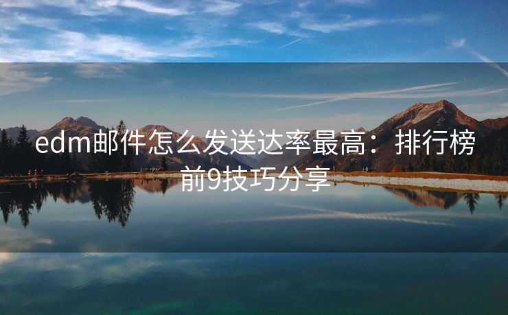 edm邮件怎么发送达率最高：排行榜前9技巧分享