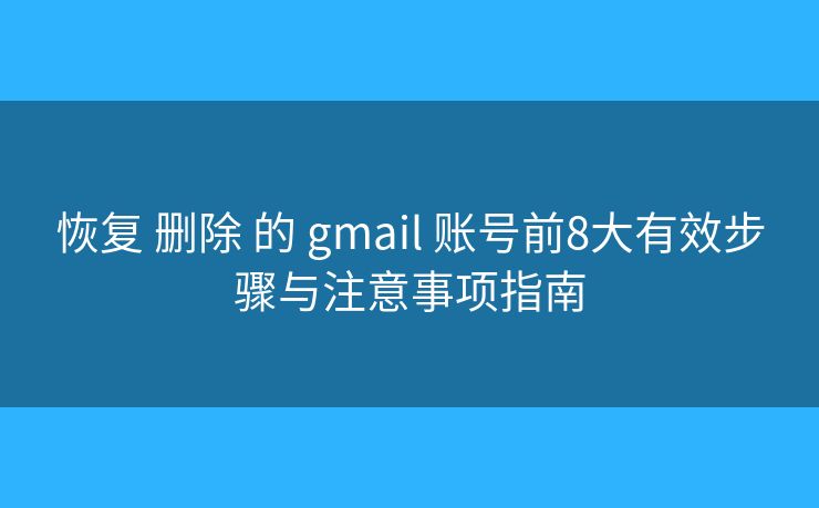恢复 删除 的 gmail 账号前8大有效步骤与注意事项指南 恢复 删除 的 gmail 账号前8大有效步骤与注意事项指南