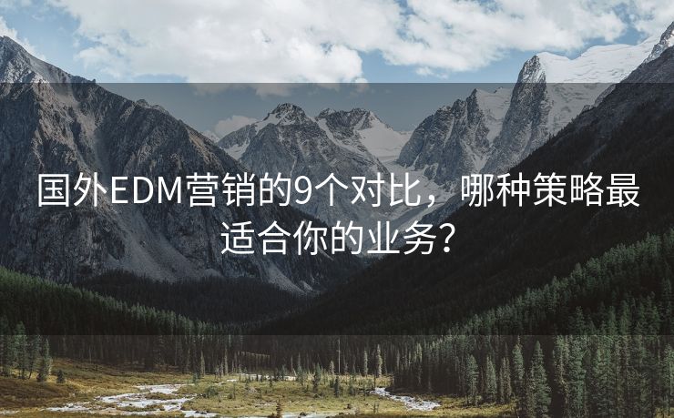 国外EDM营销的9个对比，哪种策略最适合你的业务？