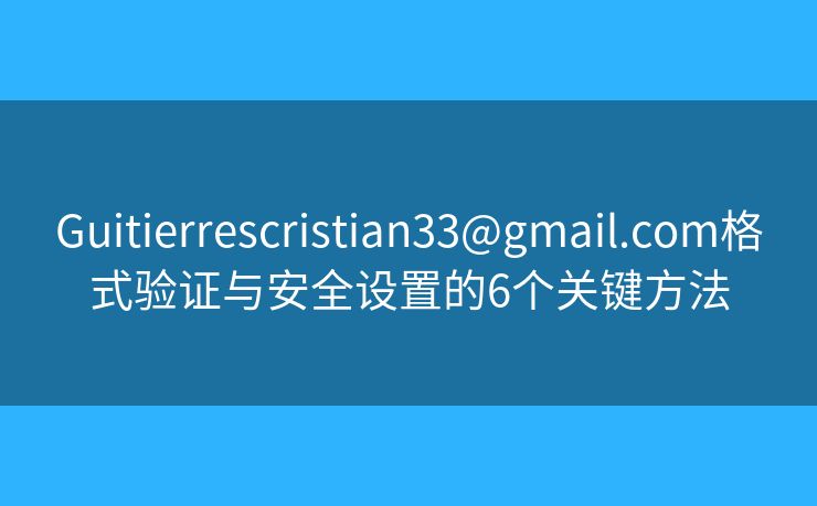 Guitierrescristian33@gmail.com格式验证与安全设置的6个关键方法
