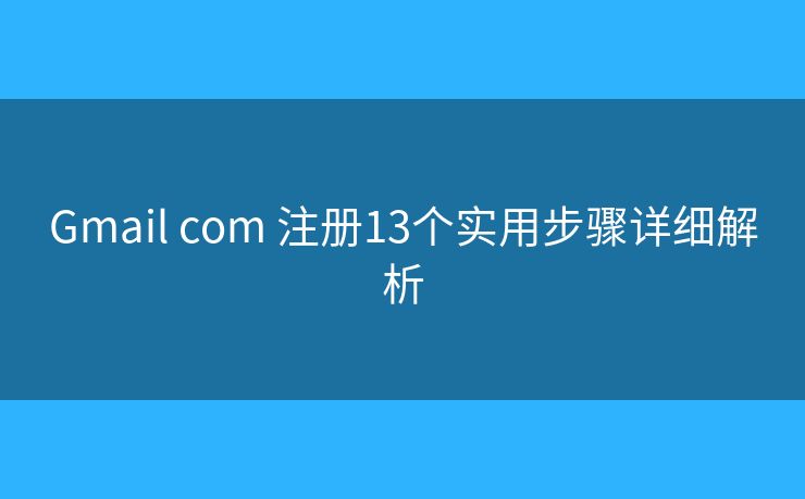 Gmail com 注册13个实用步骤详细解析