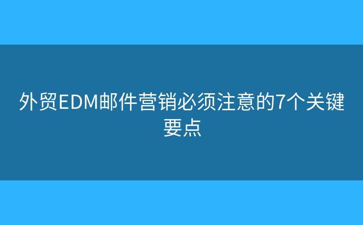 外贸EDM邮件营销必须注意的7个关键要点
