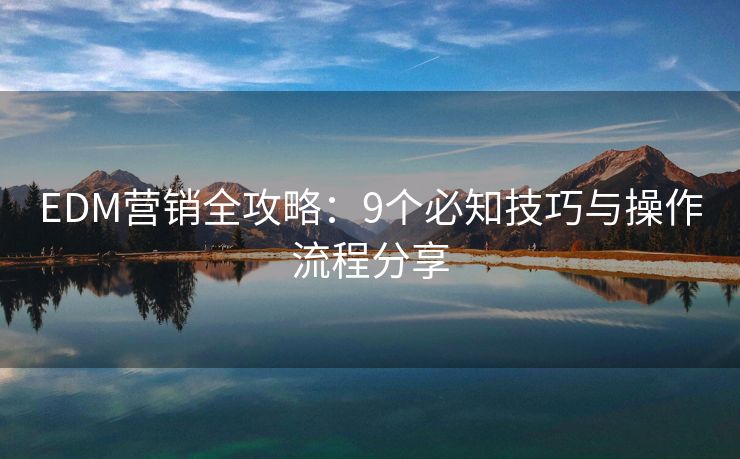 EDM营销全攻略：9个必知技巧与操作流程分享