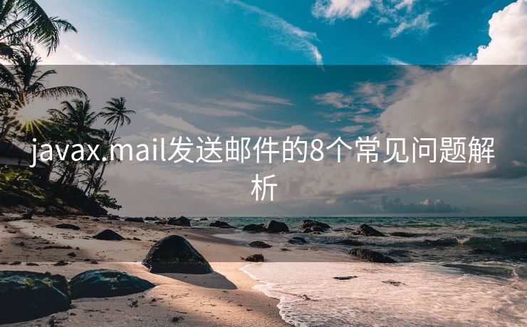 javax.mail发送邮件的8个常见问题解析