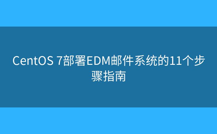 CentOS 7部署EDM邮件系统的11个步骤指南