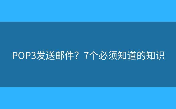 POP3发送邮件？7个必须知道的知识
