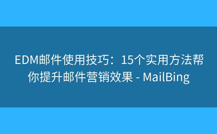 EDM邮件使用技巧：15个实用方法帮你提升邮件营销效果 - MailBing