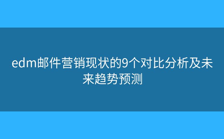 edm邮件营销现状的9个对比分析及未来趋势预测