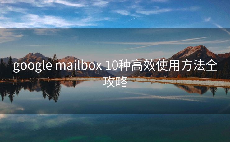 google mailbox 10种高效使用方法全攻略