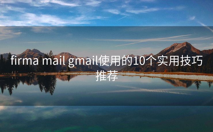 firma mail gmail使用的10个实用技巧推荐