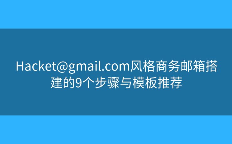 Hacket@gmail.com风格商务邮箱搭建的9个步骤与模板推荐