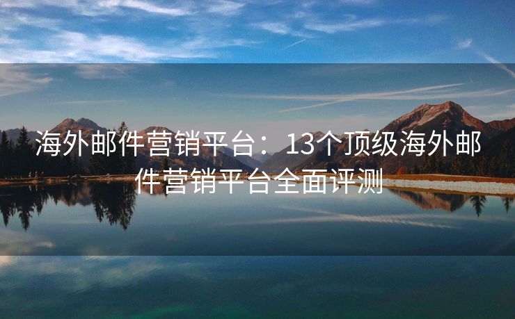 海外邮件营销平台：13个顶级海外邮件营销平台全面评测