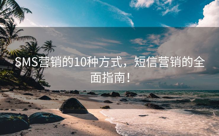 SMS营销的10种方式，短信营销的全面指南！