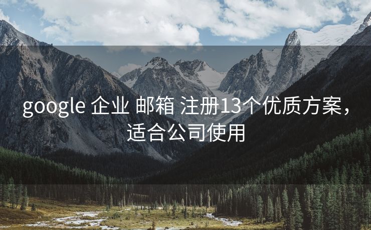 google 企业 邮箱 注册13个优质方案，适合公司使用