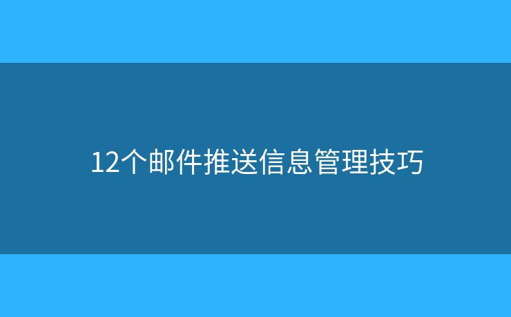 12个邮件推送信息管理技巧