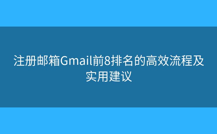 注册邮箱Gmail前8排名的高效流程及实用建议