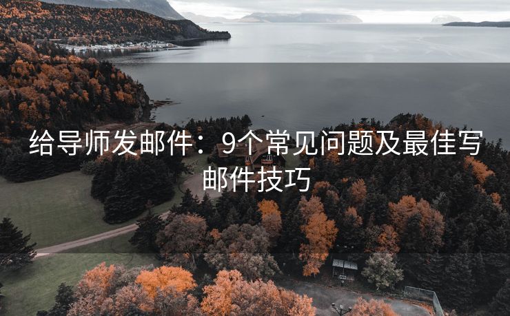 給導(dǎo)師發(fā)郵件：9個(gè)常見問題及最佳寫郵件技巧