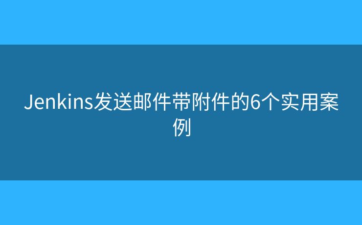 Jenkins发送邮件带附件的6个实用案例
