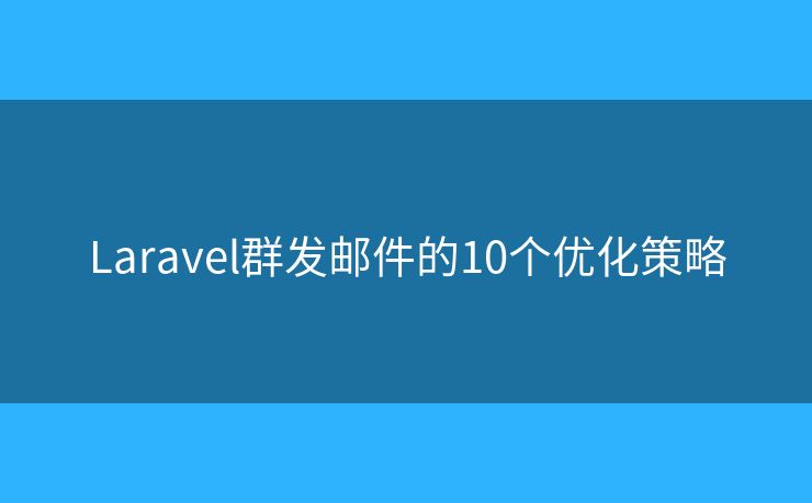 Laravel群发邮件的10个优化策略